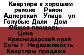 Квартира в хорошем районе. › Район ­ Адлерский › Улица ­ ул. Голубые Дали › Дом ­ 5 › Общая площадь ­ 54 › Цена ­ 4 200 000 - Краснодарский край, Сочи г. Недвижимость » Квартиры продажа   . Краснодарский край,Сочи г.